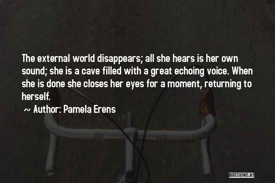 Pamela Erens Quotes: The External World Disappears; All She Hears Is Her Own Sound; She Is A Cave Filled With A Great Echoing