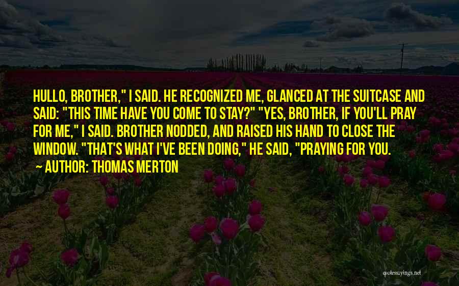 Thomas Merton Quotes: Hullo, Brother, I Said. He Recognized Me, Glanced At The Suitcase And Said: This Time Have You Come To Stay?