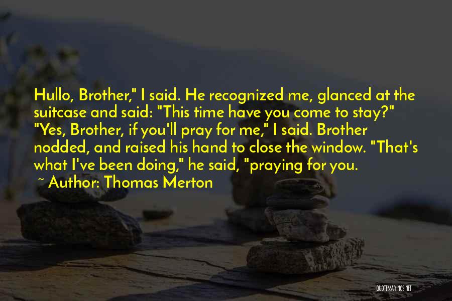 Thomas Merton Quotes: Hullo, Brother, I Said. He Recognized Me, Glanced At The Suitcase And Said: This Time Have You Come To Stay?