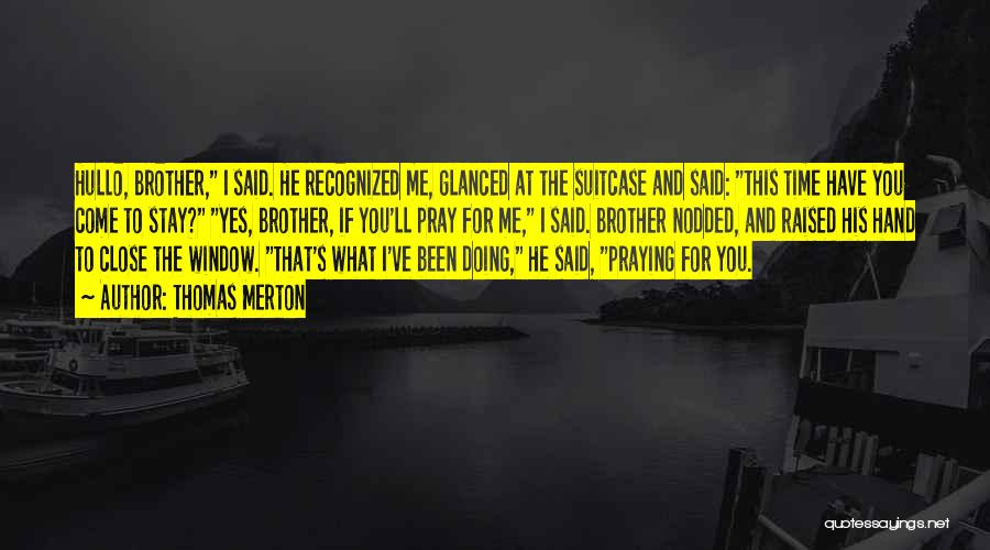 Thomas Merton Quotes: Hullo, Brother, I Said. He Recognized Me, Glanced At The Suitcase And Said: This Time Have You Come To Stay?