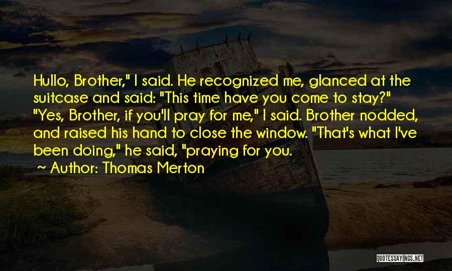 Thomas Merton Quotes: Hullo, Brother, I Said. He Recognized Me, Glanced At The Suitcase And Said: This Time Have You Come To Stay?