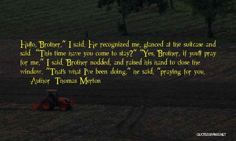 Thomas Merton Quotes: Hullo, Brother, I Said. He Recognized Me, Glanced At The Suitcase And Said: This Time Have You Come To Stay?