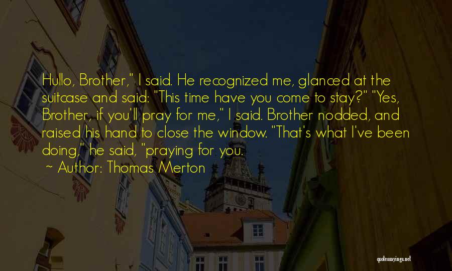 Thomas Merton Quotes: Hullo, Brother, I Said. He Recognized Me, Glanced At The Suitcase And Said: This Time Have You Come To Stay?