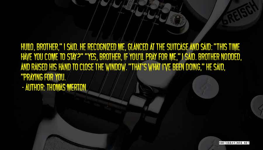 Thomas Merton Quotes: Hullo, Brother, I Said. He Recognized Me, Glanced At The Suitcase And Said: This Time Have You Come To Stay?