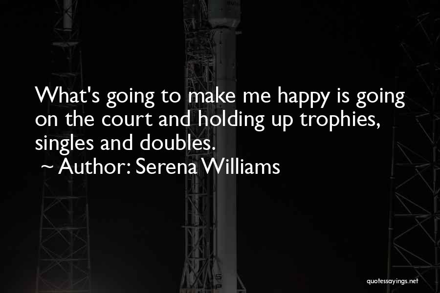 Serena Williams Quotes: What's Going To Make Me Happy Is Going On The Court And Holding Up Trophies, Singles And Doubles.