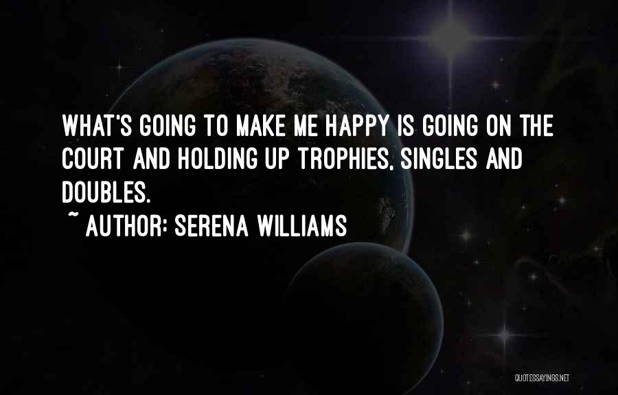 Serena Williams Quotes: What's Going To Make Me Happy Is Going On The Court And Holding Up Trophies, Singles And Doubles.