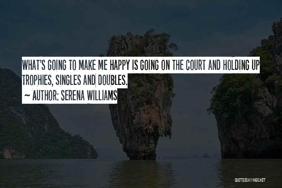 Serena Williams Quotes: What's Going To Make Me Happy Is Going On The Court And Holding Up Trophies, Singles And Doubles.