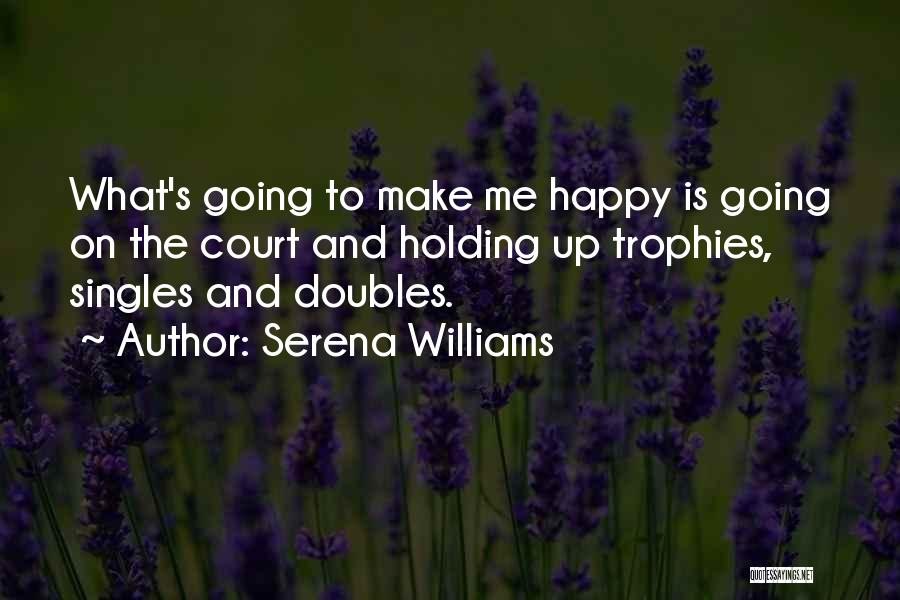 Serena Williams Quotes: What's Going To Make Me Happy Is Going On The Court And Holding Up Trophies, Singles And Doubles.