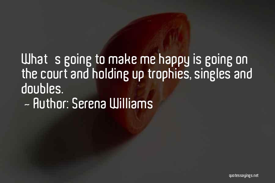 Serena Williams Quotes: What's Going To Make Me Happy Is Going On The Court And Holding Up Trophies, Singles And Doubles.