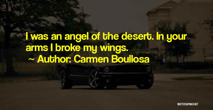 Carmen Boullosa Quotes: I Was An Angel Of The Desert. In Your Arms I Broke My Wings.