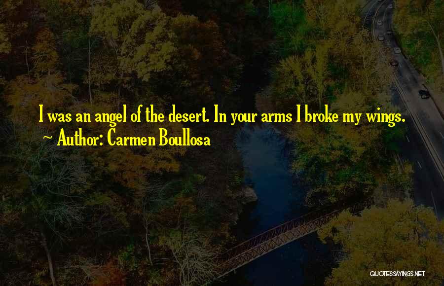 Carmen Boullosa Quotes: I Was An Angel Of The Desert. In Your Arms I Broke My Wings.