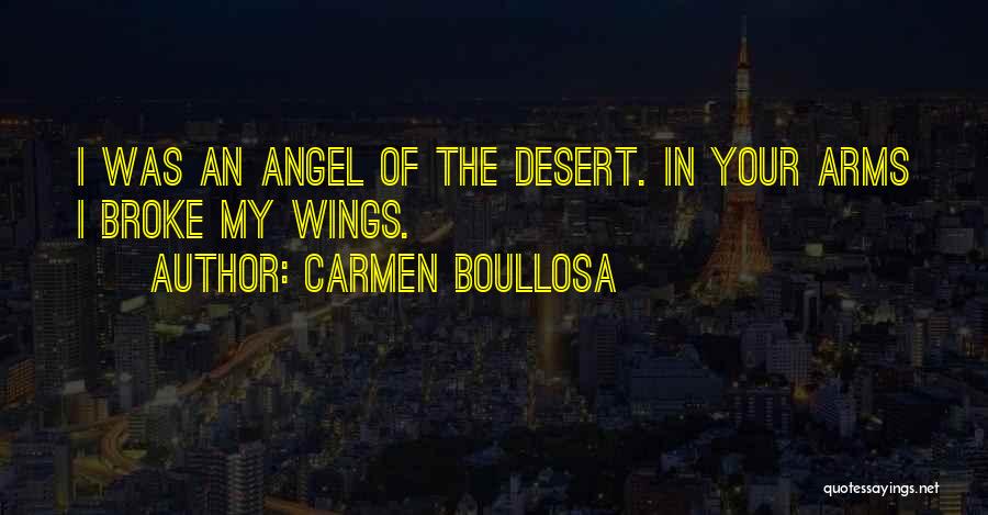 Carmen Boullosa Quotes: I Was An Angel Of The Desert. In Your Arms I Broke My Wings.