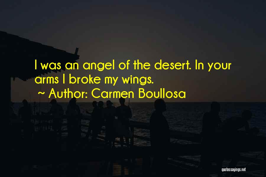 Carmen Boullosa Quotes: I Was An Angel Of The Desert. In Your Arms I Broke My Wings.