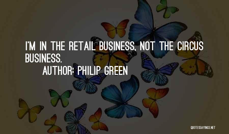 Philip Green Quotes: I'm In The Retail Business, Not The Circus Business.