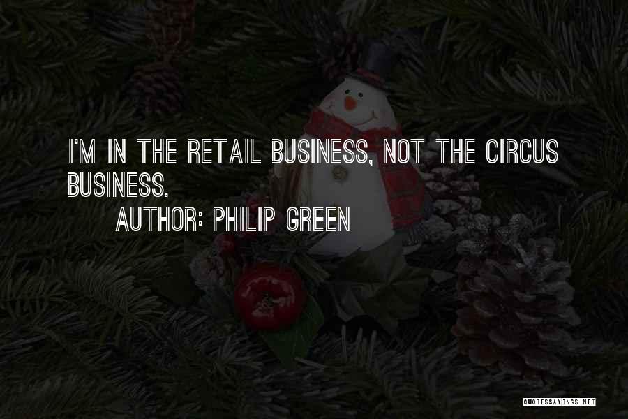 Philip Green Quotes: I'm In The Retail Business, Not The Circus Business.