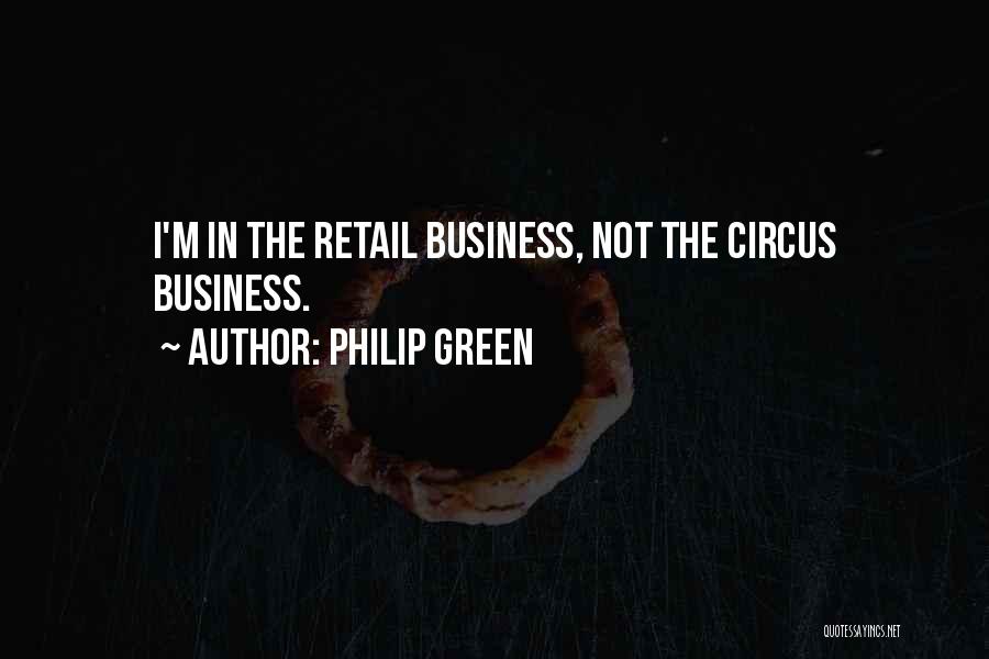 Philip Green Quotes: I'm In The Retail Business, Not The Circus Business.