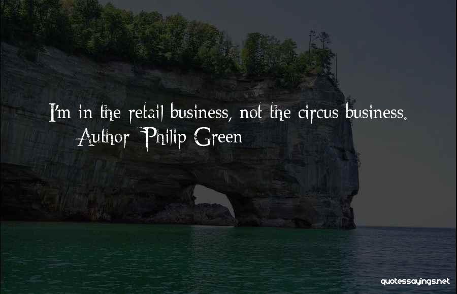 Philip Green Quotes: I'm In The Retail Business, Not The Circus Business.