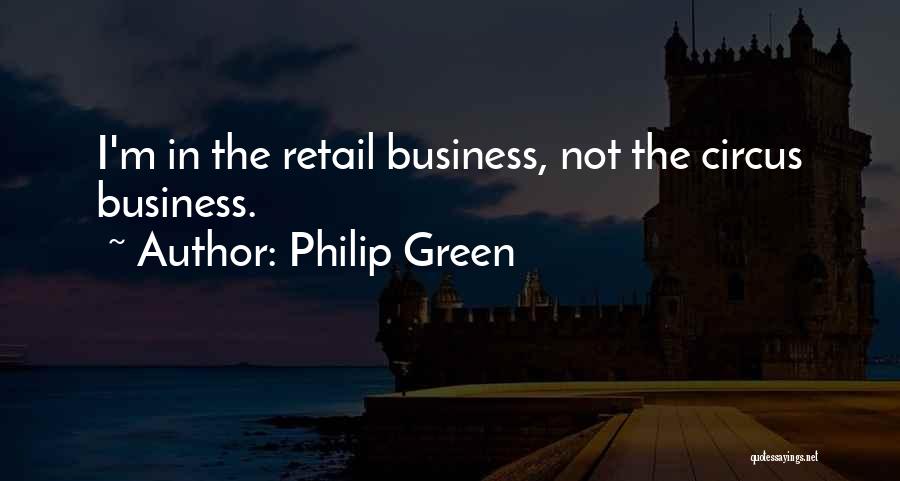 Philip Green Quotes: I'm In The Retail Business, Not The Circus Business.