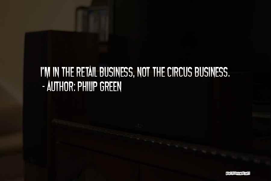Philip Green Quotes: I'm In The Retail Business, Not The Circus Business.