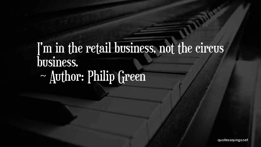 Philip Green Quotes: I'm In The Retail Business, Not The Circus Business.