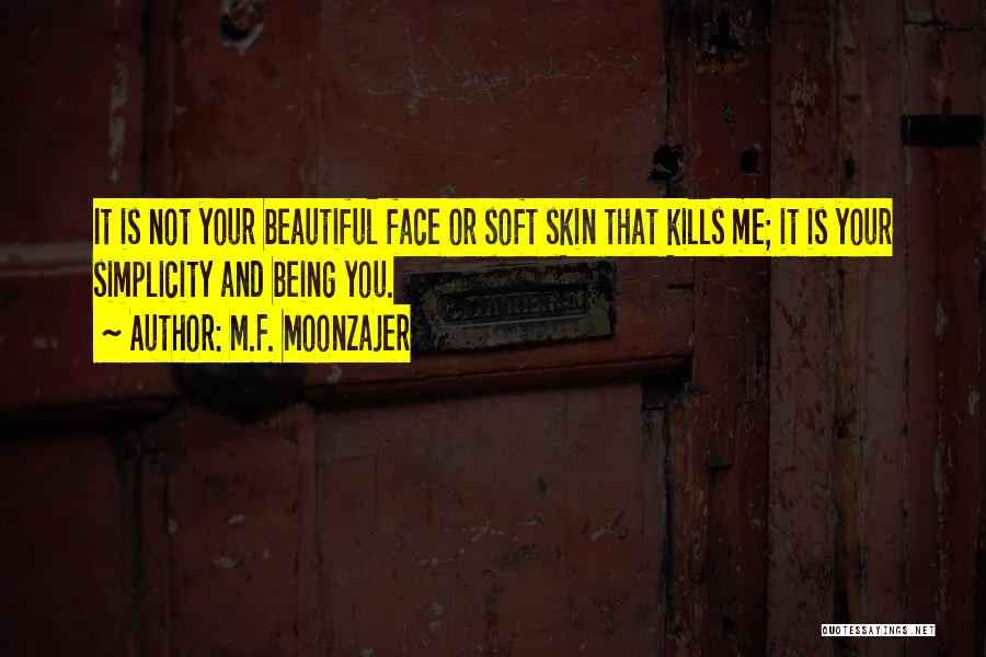 M.F. Moonzajer Quotes: It Is Not Your Beautiful Face Or Soft Skin That Kills Me; It Is Your Simplicity And Being You.