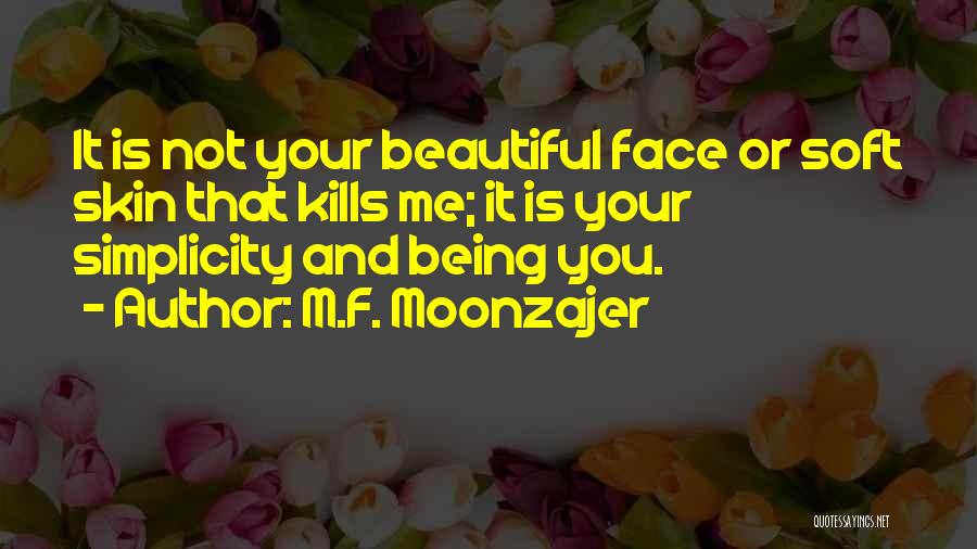 M.F. Moonzajer Quotes: It Is Not Your Beautiful Face Or Soft Skin That Kills Me; It Is Your Simplicity And Being You.