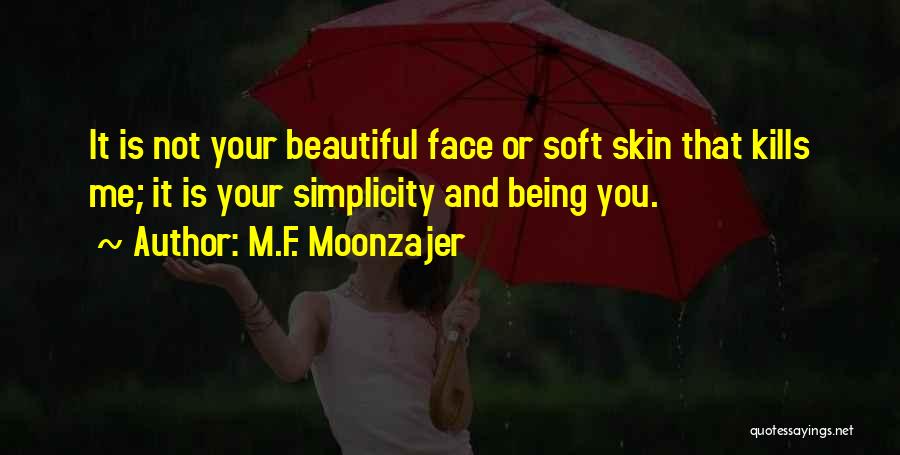 M.F. Moonzajer Quotes: It Is Not Your Beautiful Face Or Soft Skin That Kills Me; It Is Your Simplicity And Being You.