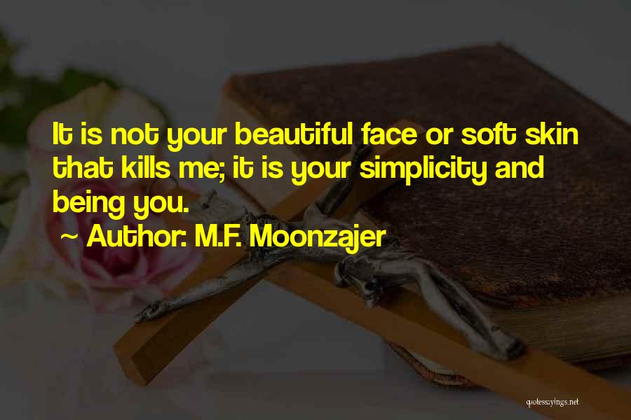 M.F. Moonzajer Quotes: It Is Not Your Beautiful Face Or Soft Skin That Kills Me; It Is Your Simplicity And Being You.