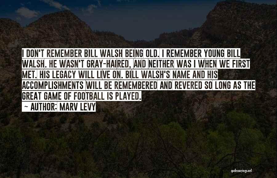 Marv Levy Quotes: I Don't Remember Bill Walsh Being Old. I Remember Young Bill Walsh. He Wasn't Gray-haired, And Neither Was I When