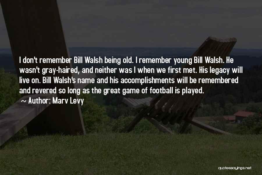 Marv Levy Quotes: I Don't Remember Bill Walsh Being Old. I Remember Young Bill Walsh. He Wasn't Gray-haired, And Neither Was I When