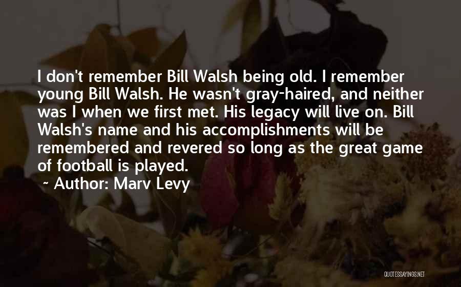 Marv Levy Quotes: I Don't Remember Bill Walsh Being Old. I Remember Young Bill Walsh. He Wasn't Gray-haired, And Neither Was I When