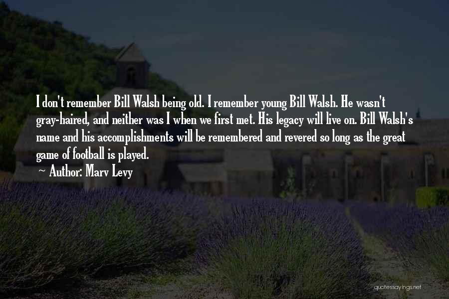 Marv Levy Quotes: I Don't Remember Bill Walsh Being Old. I Remember Young Bill Walsh. He Wasn't Gray-haired, And Neither Was I When