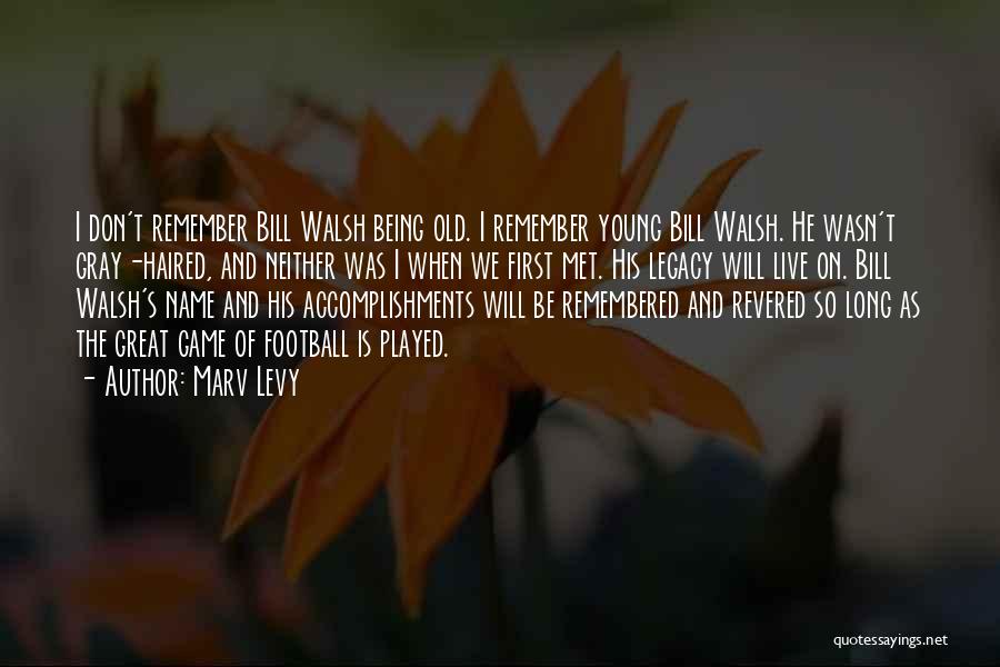 Marv Levy Quotes: I Don't Remember Bill Walsh Being Old. I Remember Young Bill Walsh. He Wasn't Gray-haired, And Neither Was I When