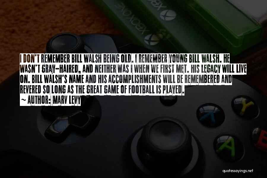 Marv Levy Quotes: I Don't Remember Bill Walsh Being Old. I Remember Young Bill Walsh. He Wasn't Gray-haired, And Neither Was I When