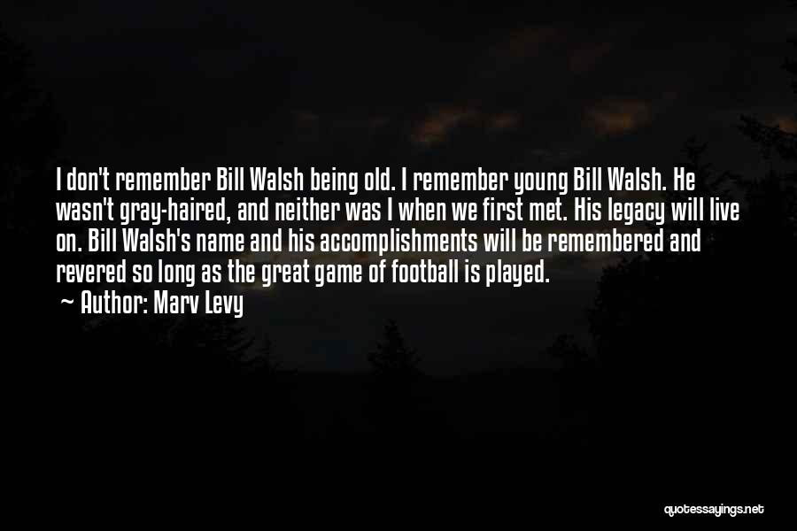 Marv Levy Quotes: I Don't Remember Bill Walsh Being Old. I Remember Young Bill Walsh. He Wasn't Gray-haired, And Neither Was I When