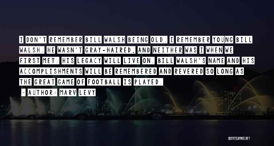 Marv Levy Quotes: I Don't Remember Bill Walsh Being Old. I Remember Young Bill Walsh. He Wasn't Gray-haired, And Neither Was I When