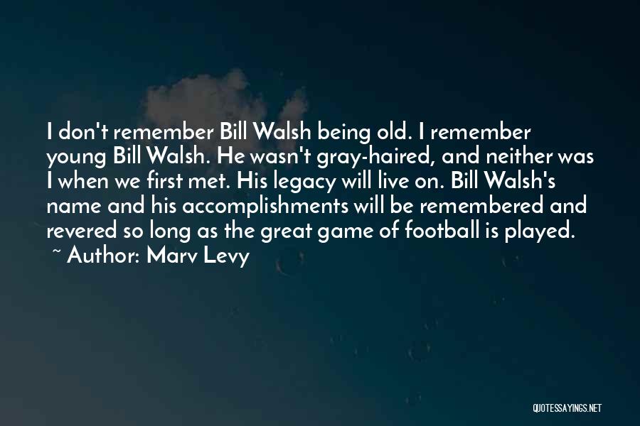 Marv Levy Quotes: I Don't Remember Bill Walsh Being Old. I Remember Young Bill Walsh. He Wasn't Gray-haired, And Neither Was I When