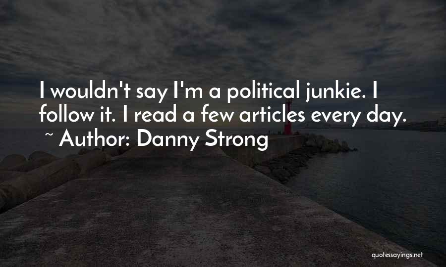 Danny Strong Quotes: I Wouldn't Say I'm A Political Junkie. I Follow It. I Read A Few Articles Every Day.