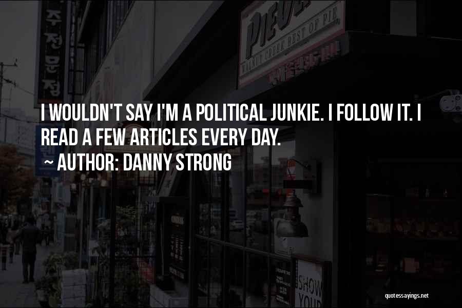 Danny Strong Quotes: I Wouldn't Say I'm A Political Junkie. I Follow It. I Read A Few Articles Every Day.