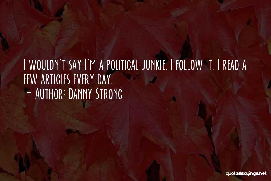 Danny Strong Quotes: I Wouldn't Say I'm A Political Junkie. I Follow It. I Read A Few Articles Every Day.