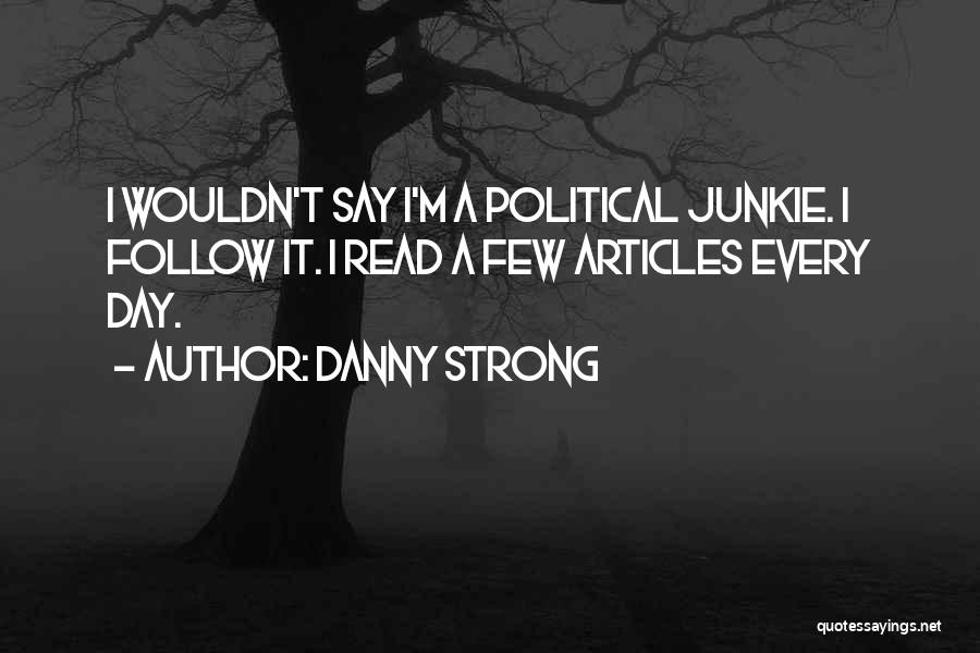 Danny Strong Quotes: I Wouldn't Say I'm A Political Junkie. I Follow It. I Read A Few Articles Every Day.
