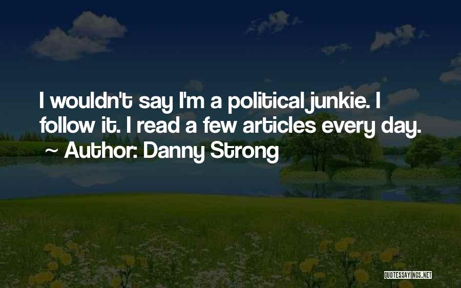 Danny Strong Quotes: I Wouldn't Say I'm A Political Junkie. I Follow It. I Read A Few Articles Every Day.