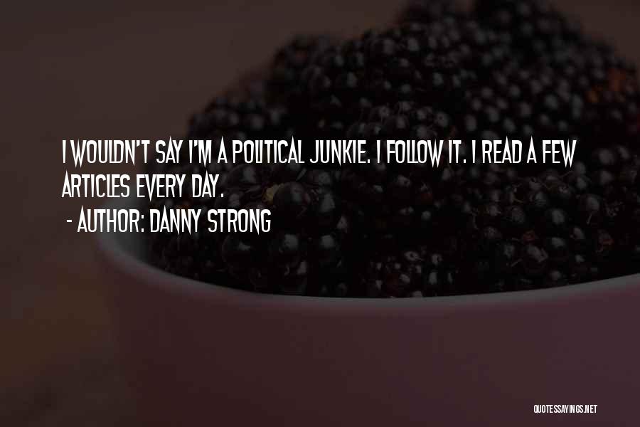 Danny Strong Quotes: I Wouldn't Say I'm A Political Junkie. I Follow It. I Read A Few Articles Every Day.