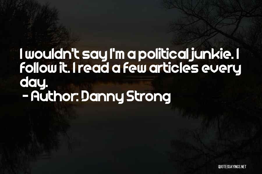 Danny Strong Quotes: I Wouldn't Say I'm A Political Junkie. I Follow It. I Read A Few Articles Every Day.