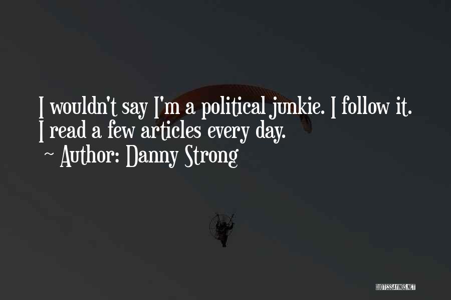 Danny Strong Quotes: I Wouldn't Say I'm A Political Junkie. I Follow It. I Read A Few Articles Every Day.