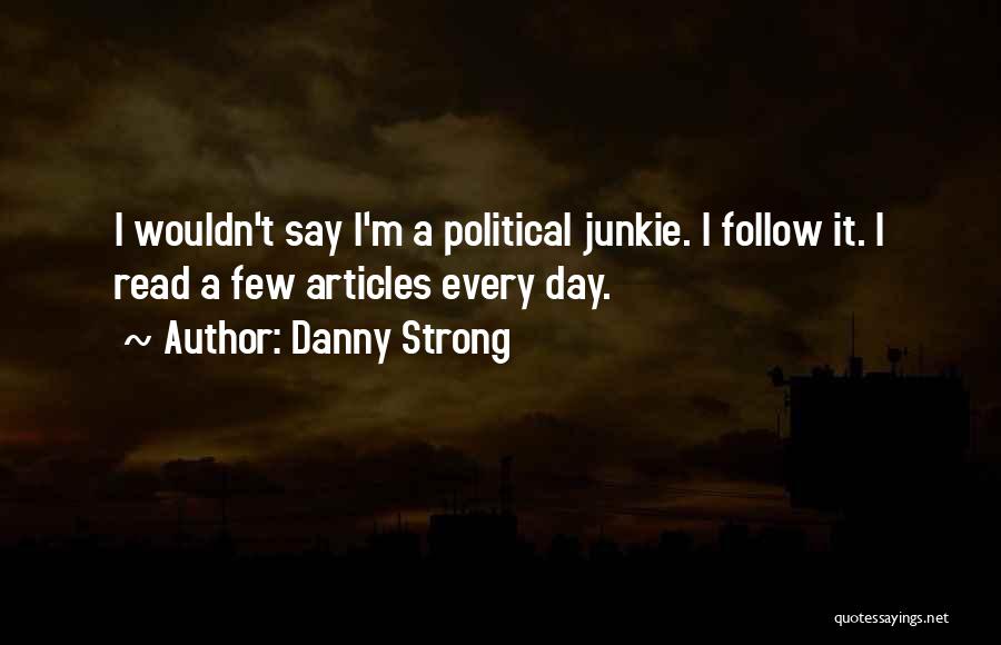 Danny Strong Quotes: I Wouldn't Say I'm A Political Junkie. I Follow It. I Read A Few Articles Every Day.