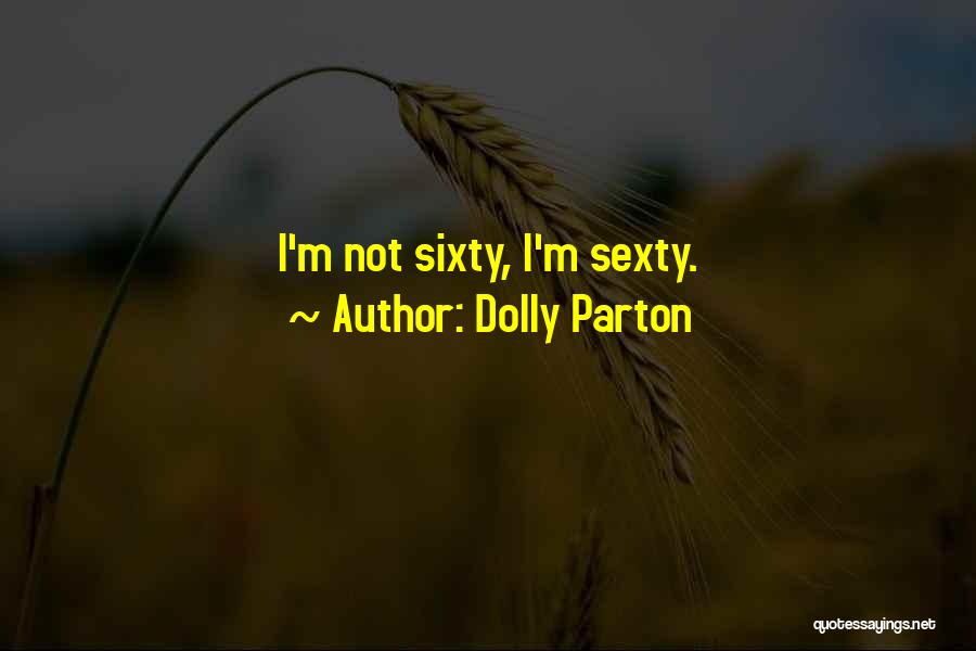 Dolly Parton Quotes: I'm Not Sixty, I'm Sexty.