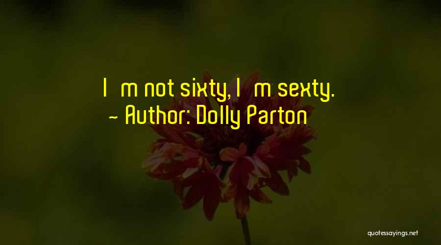 Dolly Parton Quotes: I'm Not Sixty, I'm Sexty.