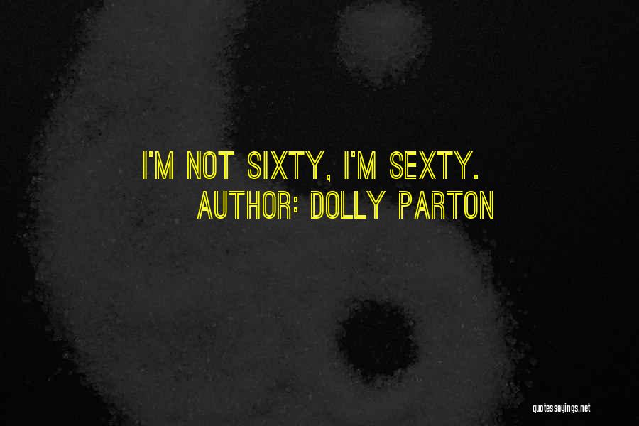 Dolly Parton Quotes: I'm Not Sixty, I'm Sexty.