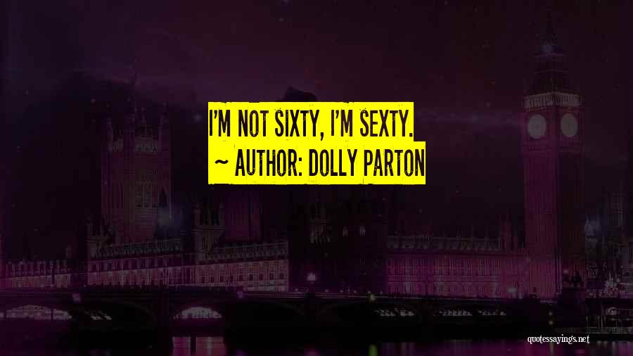 Dolly Parton Quotes: I'm Not Sixty, I'm Sexty.